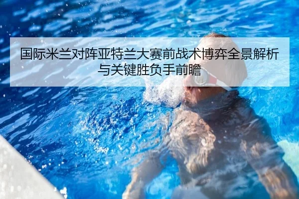 国际米兰对阵亚特兰大赛前战术博弈全景解析与关键胜负手前瞻