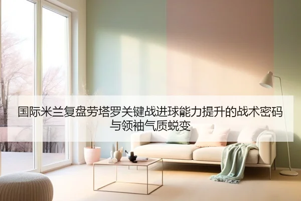 国际米兰复盘劳塔罗关键战进球能力提升的战术密码与领袖气质蜕变