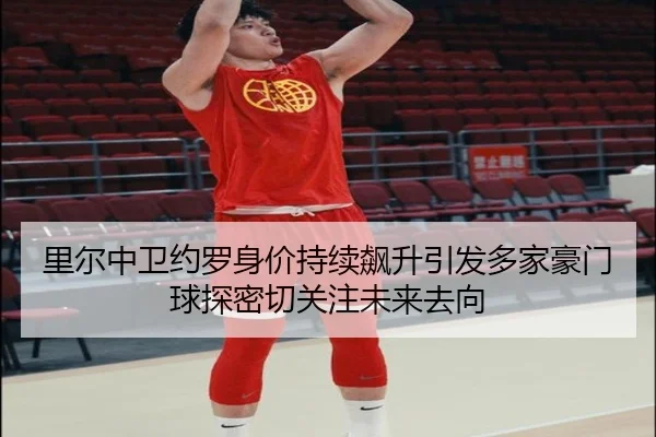 里尔中卫约罗身价持续飙升引发多家豪门球探密切关注未来去向