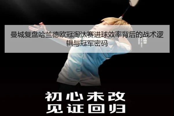 曼城复盘哈兰德欧冠淘汰赛进球效率背后的战术逻辑与冠军密码