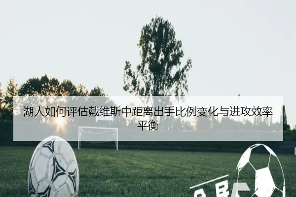 湖人如何评估戴维斯中距离出手比例变化与进攻效率平衡
