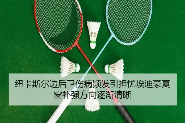 纽卡斯尔边后卫伤病频发引担忧埃迪豪夏窗补强方向逐渐清晰
