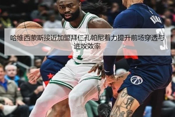 哈维西蒙斯接近加盟拜仁孔帕尼着力提升前场穿透与进攻效率