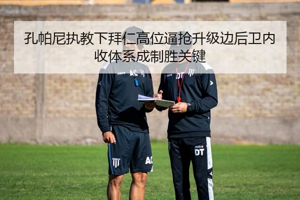 孔帕尼执教下拜仁高位逼抢升级边后卫内收体系成制胜关键